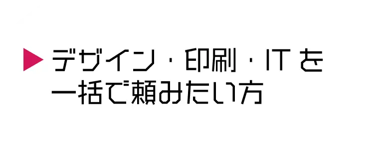 デザイン・印刷・ITを一括で頼みたい方