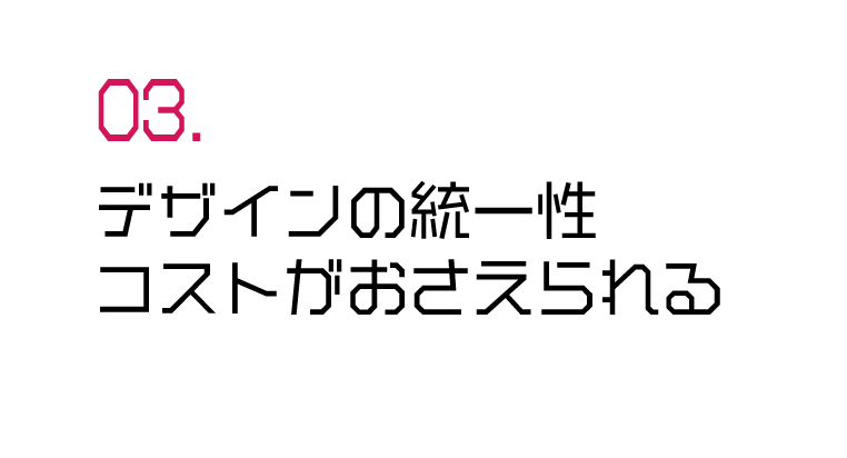 デザインの統一性、コストがおさえられる